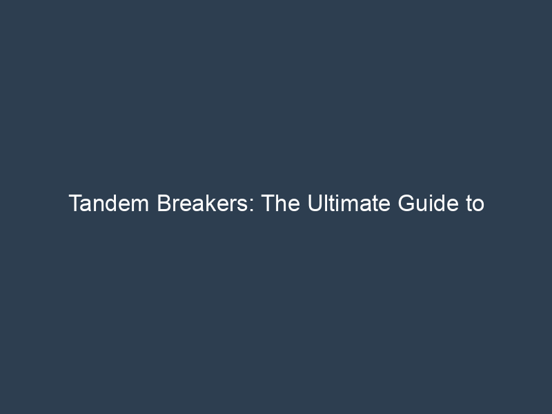 Tandem Breakers: The Ultimate Guide To Understanding And Using Tandem